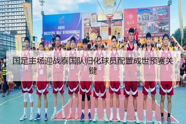 国足主场迎战泰国队归化球员配置成世预赛关键（BOYUSPORTS）